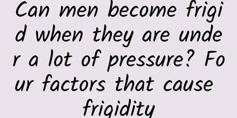 Can men become frigid when they are under a lot of pressure? Four factors that cause frigidity