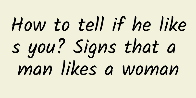 How to tell if he likes you? Signs that a man likes a woman