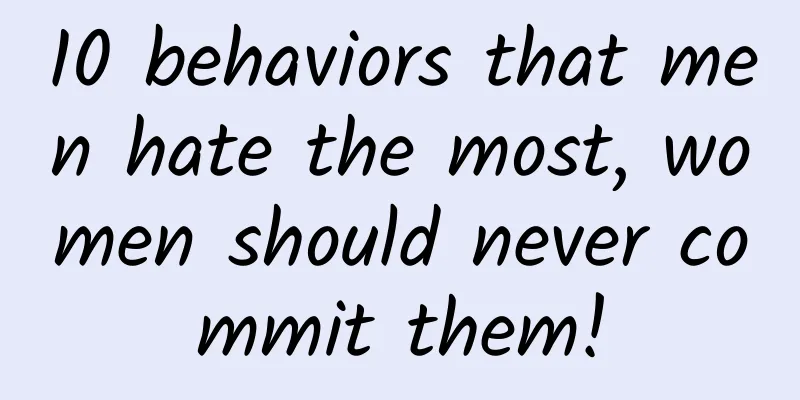 10 behaviors that men hate the most, women should never commit them!