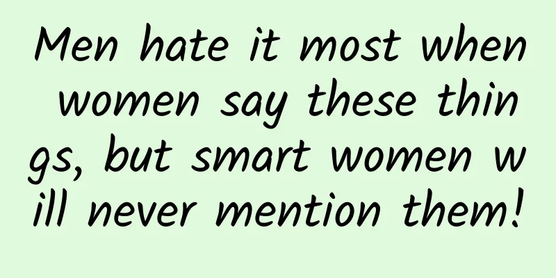 Men hate it most when women say these things, but smart women will never mention them!