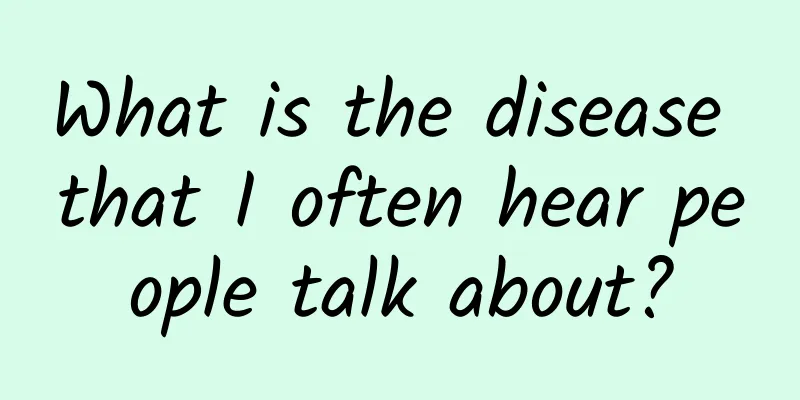 What is the disease that I often hear people talk about?