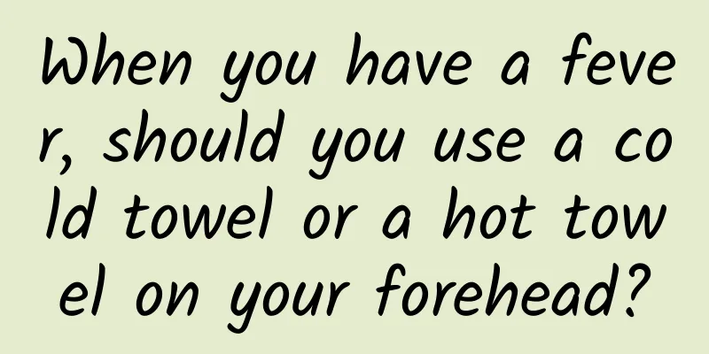 When you have a fever, should you use a cold towel or a hot towel on your forehead?