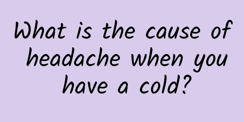 What is the cause of headache when you have a cold?
