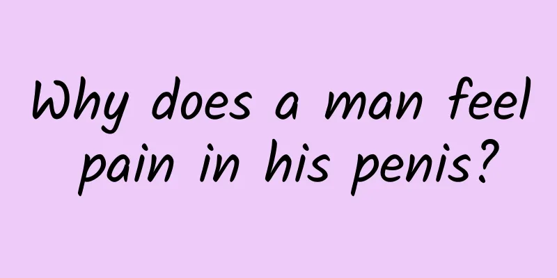 Why does a man feel pain in his penis?