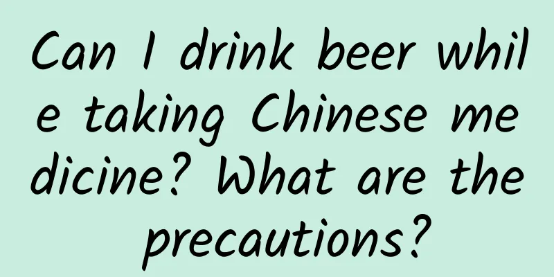 Can I drink beer while taking Chinese medicine? What are the precautions?