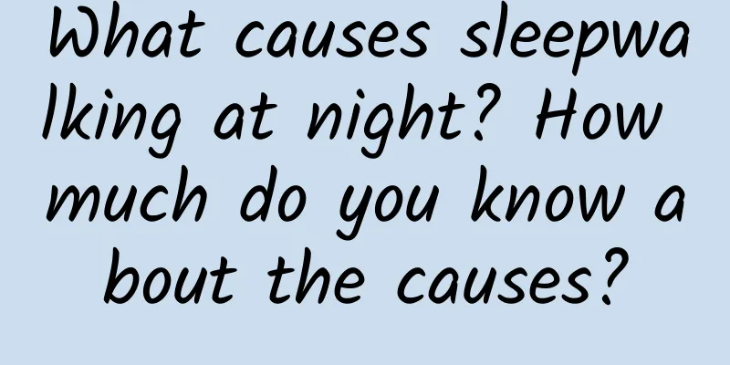 What causes sleepwalking at night? How much do you know about the causes?