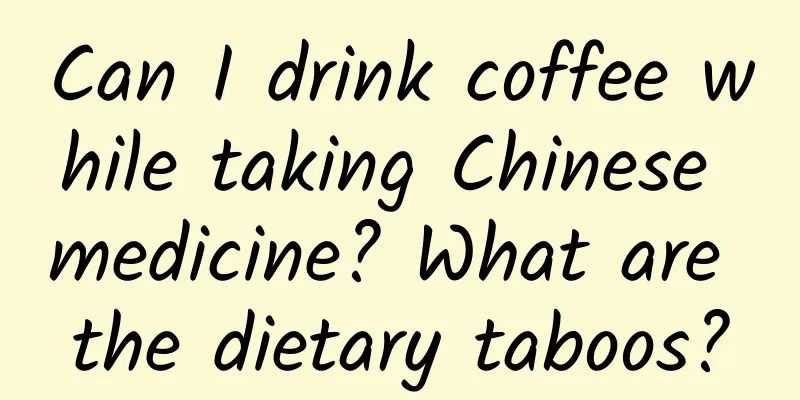 Can I drink coffee while taking Chinese medicine? What are the dietary taboos?