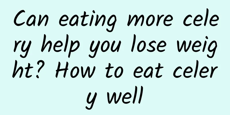 Can eating more celery help you lose weight? How to eat celery well