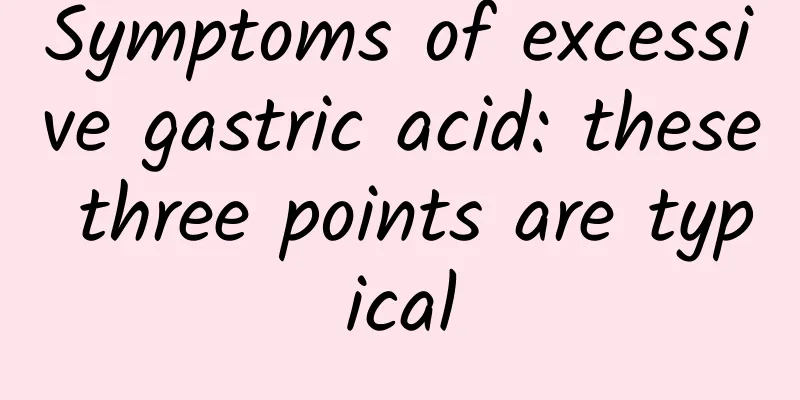 Symptoms of excessive gastric acid: these three points are typical