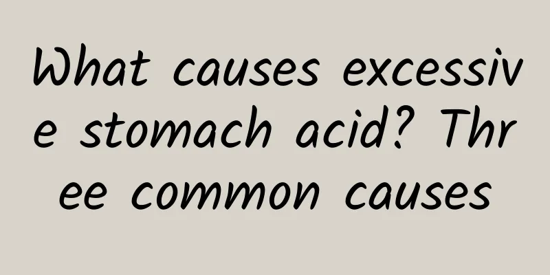 What causes excessive stomach acid? Three common causes