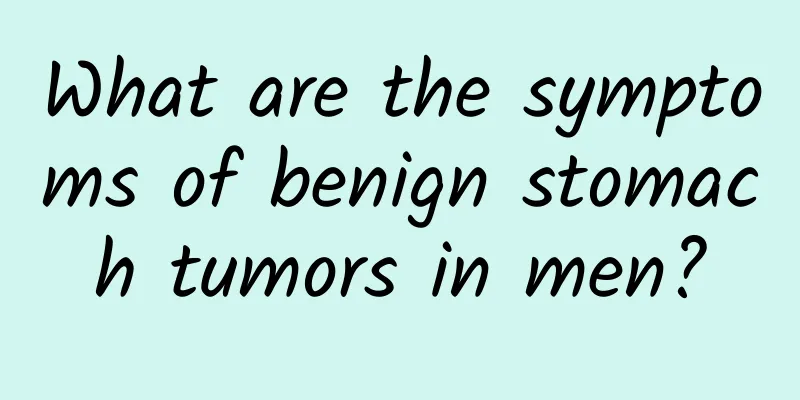 What are the symptoms of benign stomach tumors in men?