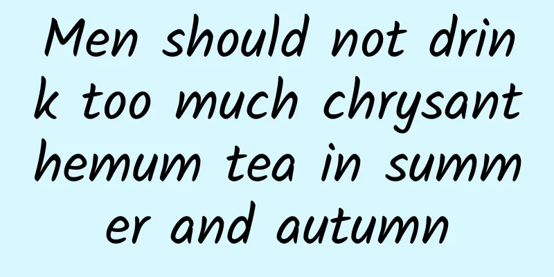 Men should not drink too much chrysanthemum tea in summer and autumn