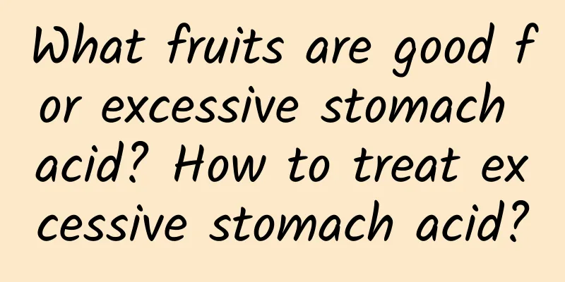 What fruits are good for excessive stomach acid? How to treat excessive stomach acid?