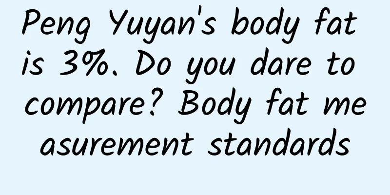 Peng Yuyan's body fat is 3%. Do you dare to compare? Body fat measurement standards