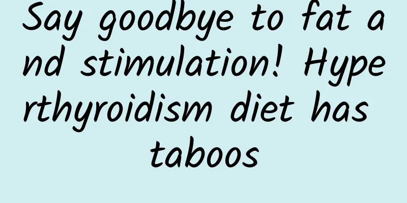 Say goodbye to fat and stimulation! Hyperthyroidism diet has taboos