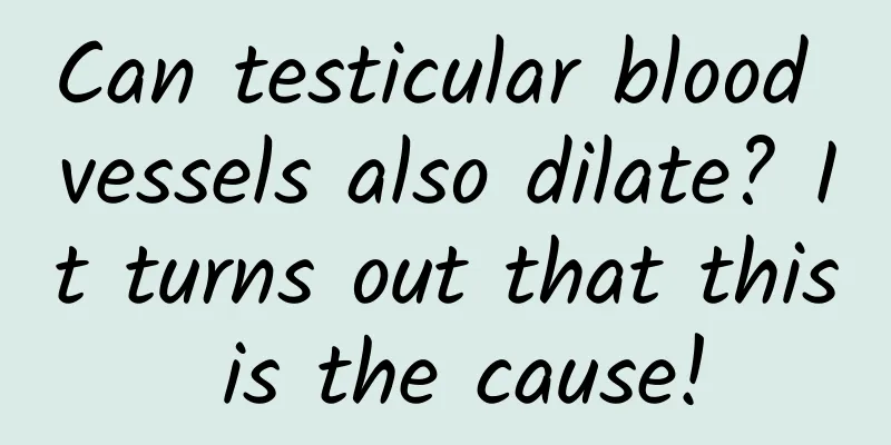 Can testicular blood vessels also dilate? It turns out that this is the cause!