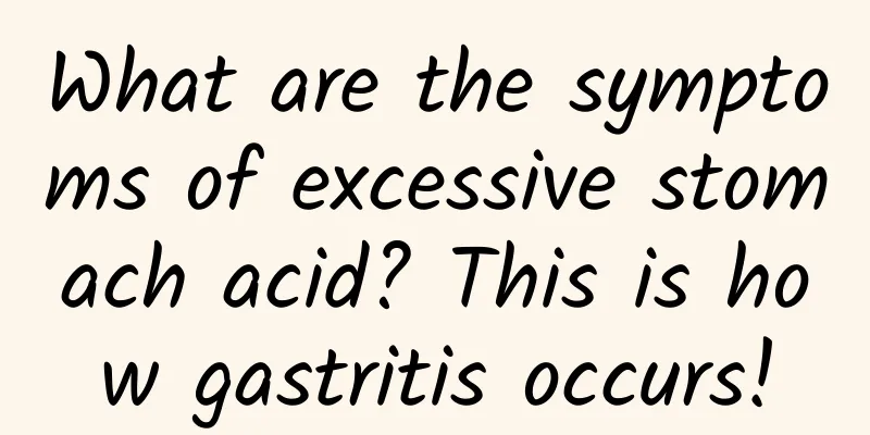 What are the symptoms of excessive stomach acid? This is how gastritis occurs!