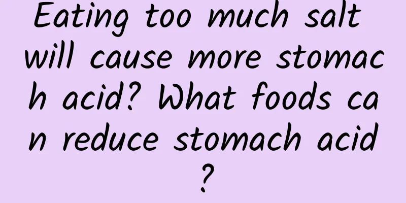 Eating too much salt will cause more stomach acid? What foods can reduce stomach acid?