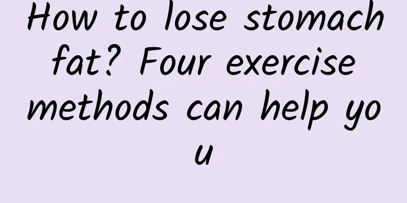 How to lose stomach fat? Four exercise methods can help you