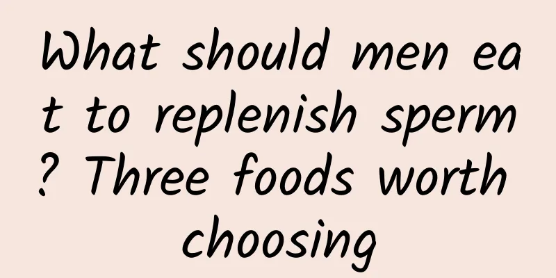 What should men eat to replenish sperm? Three foods worth choosing