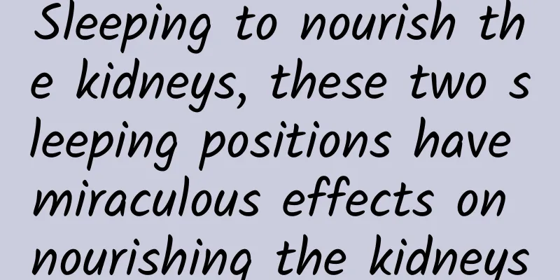 Sleeping to nourish the kidneys, these two sleeping positions have miraculous effects on nourishing the kidneys