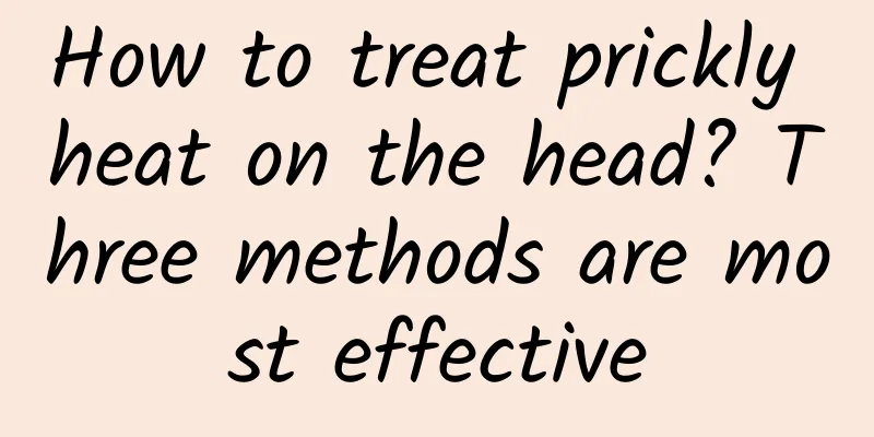 How to treat prickly heat on the head? Three methods are most effective