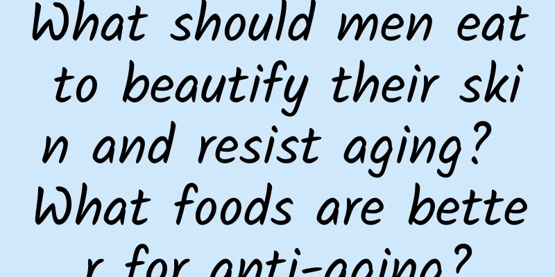 What should men eat to beautify their skin and resist aging? What foods are better for anti-aging?