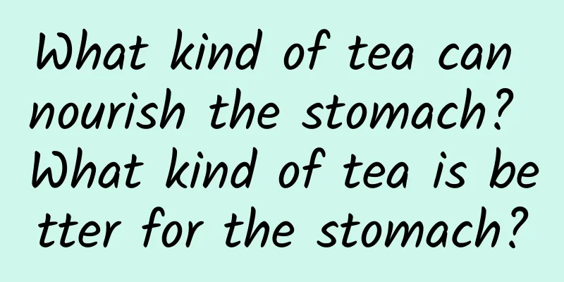 What kind of tea can nourish the stomach? What kind of tea is better for the stomach?