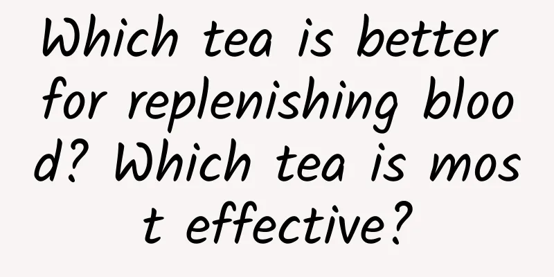 Which tea is better for replenishing blood? Which tea is most effective?
