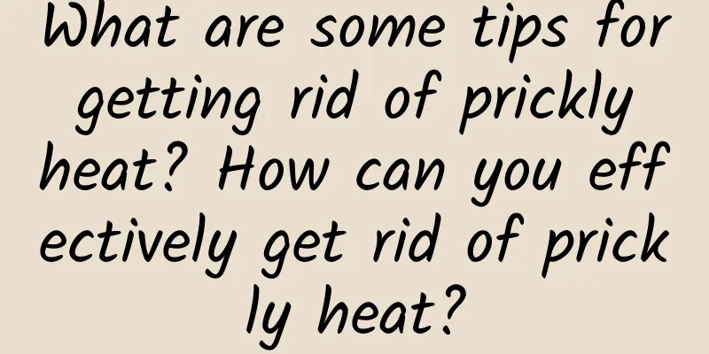 What are some tips for getting rid of prickly heat? How can you effectively get rid of prickly heat?