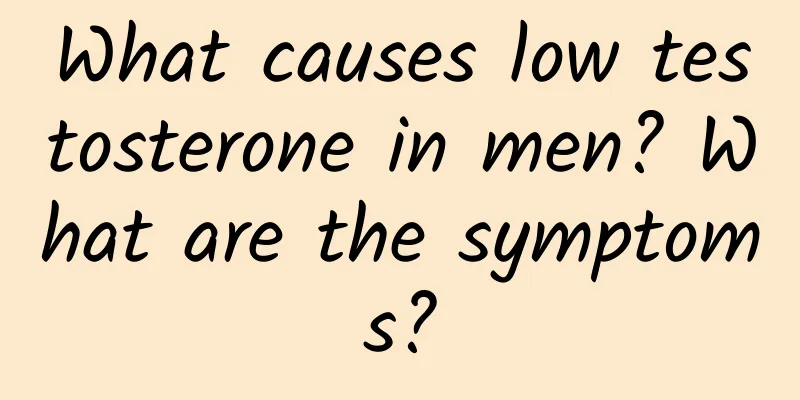 What causes low testosterone in men? What are the symptoms?