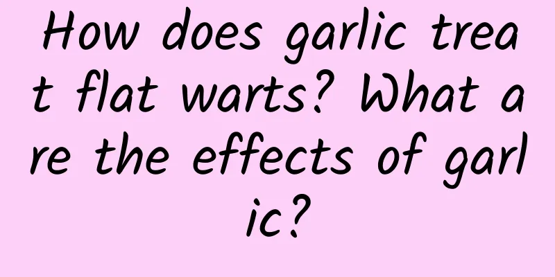 How does garlic treat flat warts? What are the effects of garlic?