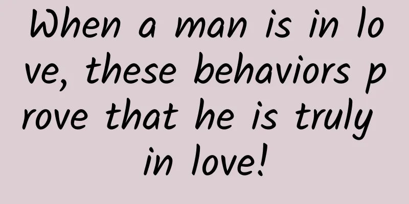 When a man is in love, these behaviors prove that he is truly in love!