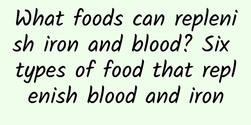 What foods can replenish iron and blood? Six types of food that replenish blood and iron