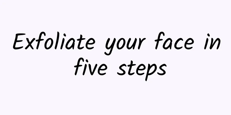 Exfoliate your face in five steps