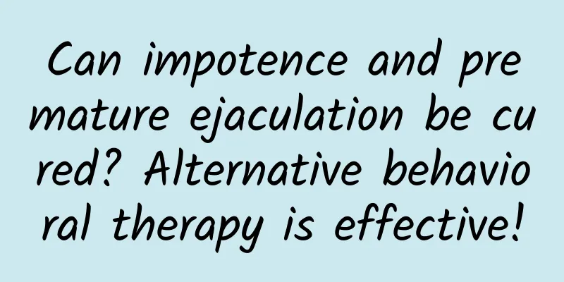 Can impotence and premature ejaculation be cured? Alternative behavioral therapy is effective!