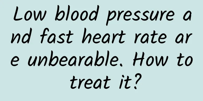 Low blood pressure and fast heart rate are unbearable. How to treat it?