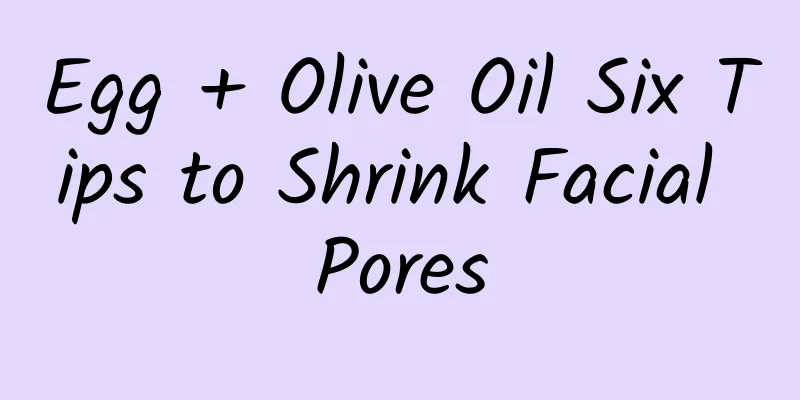 Egg + Olive Oil Six Tips to Shrink Facial Pores