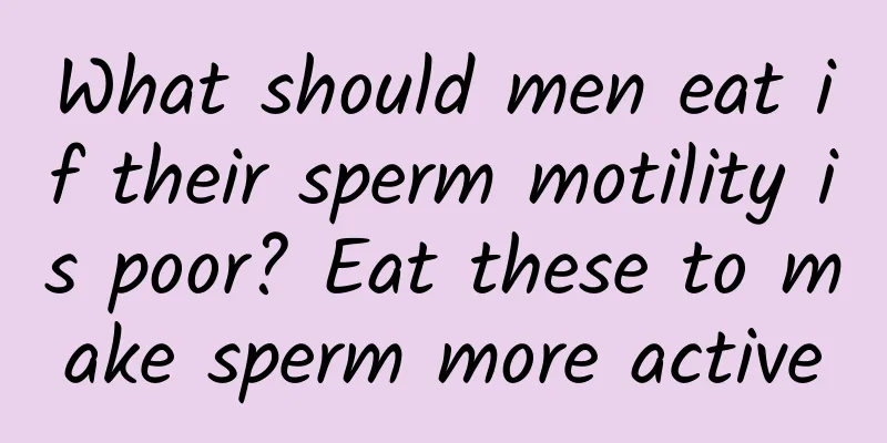 What should men eat if their sperm motility is poor? Eat these to make sperm more active