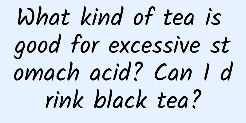 What kind of tea is good for excessive stomach acid? Can I drink black tea?