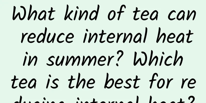 What kind of tea can reduce internal heat in summer? Which tea is the best for reducing internal heat?
