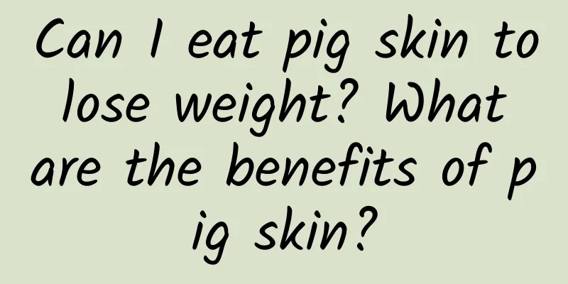 Can I eat pig skin to lose weight? What are the benefits of pig skin?