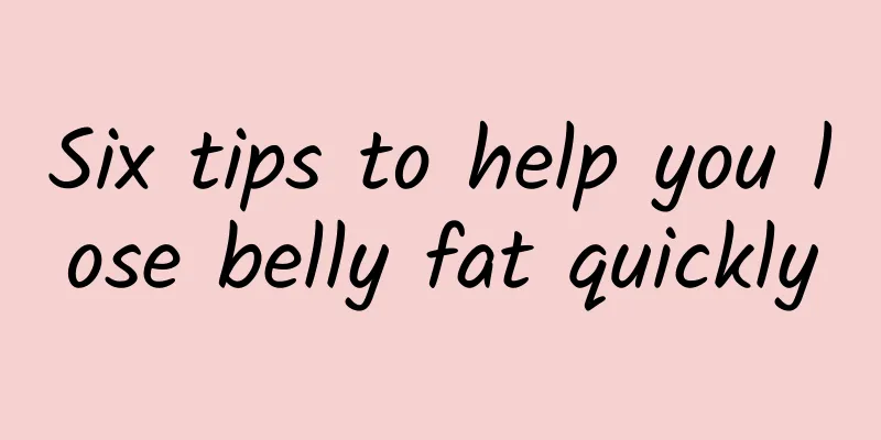 Six tips to help you lose belly fat quickly