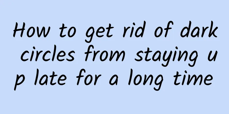 How to get rid of dark circles from staying up late for a long time