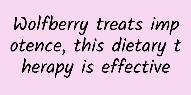 Wolfberry treats impotence, this dietary therapy is effective