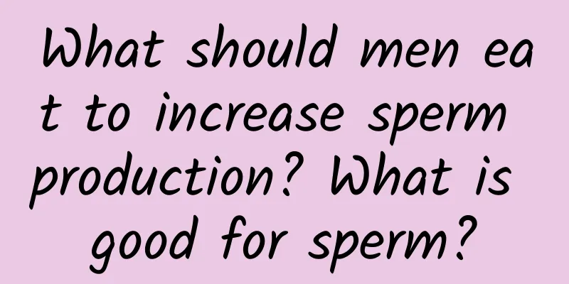 What should men eat to increase sperm production? What is good for sperm?