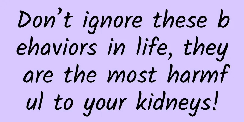 Don’t ignore these behaviors in life, they are the most harmful to your kidneys!