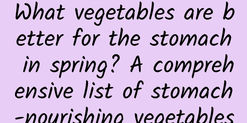 What vegetables are better for the stomach in spring? A comprehensive list of stomach-nourishing vegetables