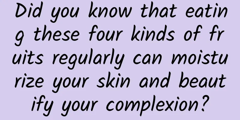 Did you know that eating these four kinds of fruits regularly can moisturize your skin and beautify your complexion?