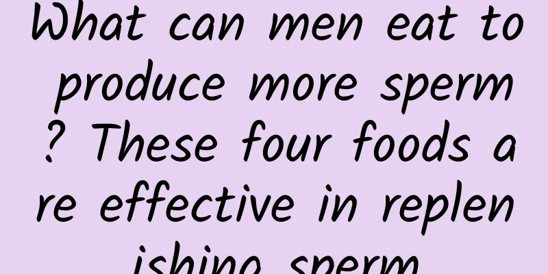What can men eat to produce more sperm? These four foods are effective in replenishing sperm
